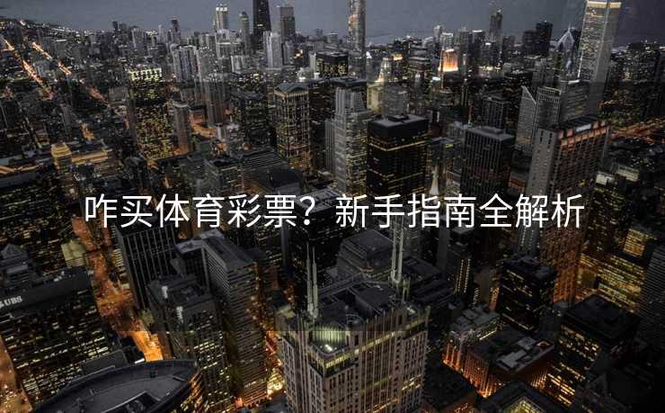 咋买体育彩票？新手指南全解析