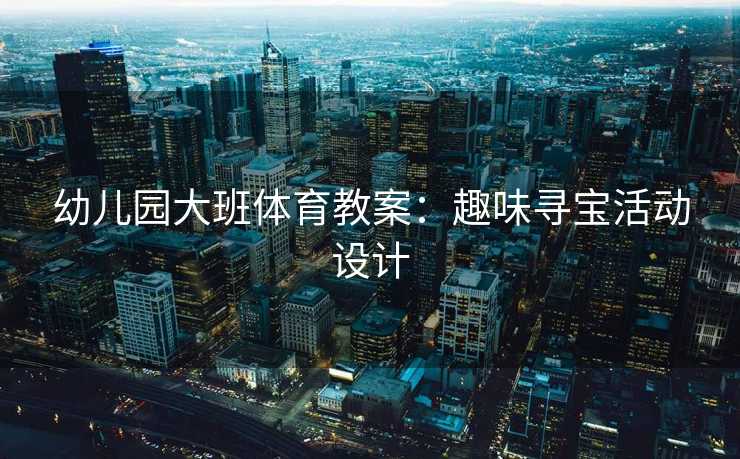 幼儿园大班体育教案：趣味寻宝活动设计
