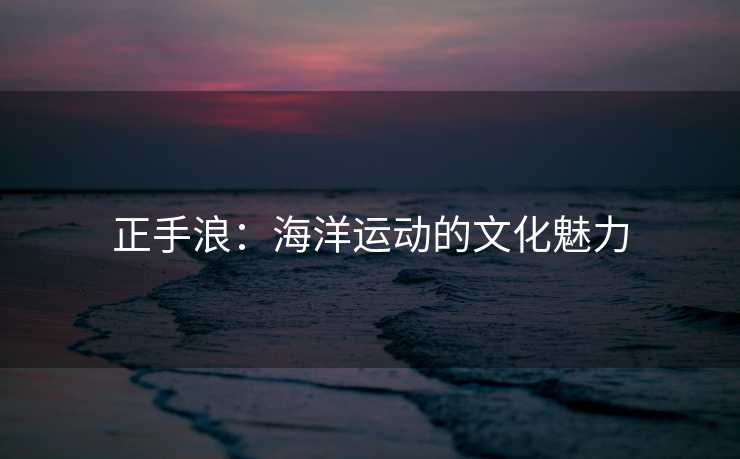 正手浪：海洋运动的文化魅力
