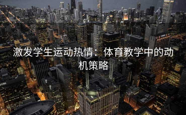 激发学生运动热情：体育教学中的动机策略