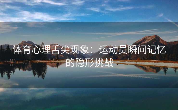体育心理舌尖现象：运动员瞬间记忆的隐形挑战