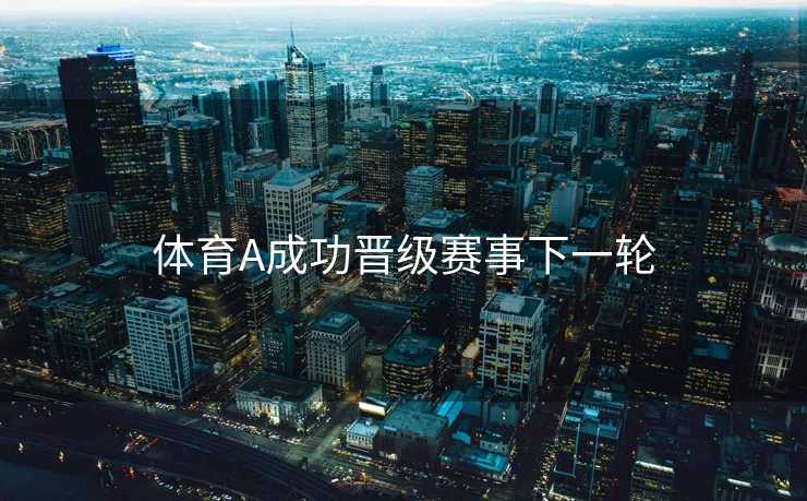 体育A成功晋级赛事下一轮