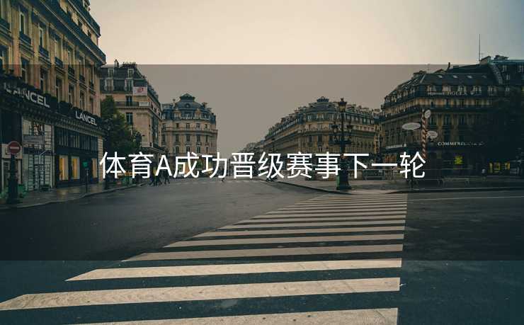 体育A成功晋级赛事下一轮