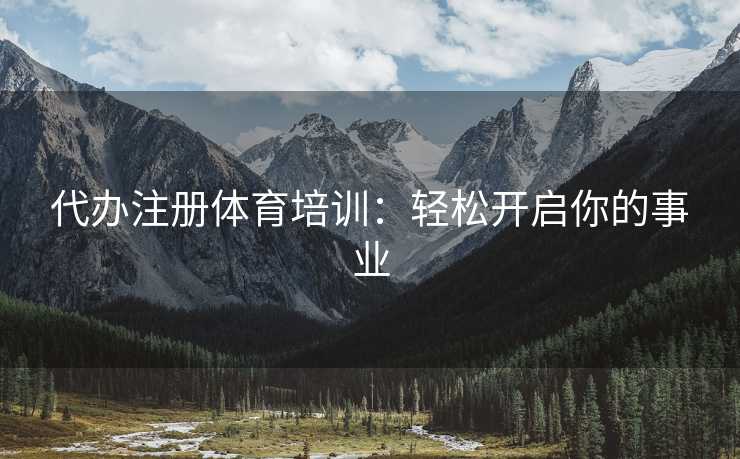 代办注册体育培训：轻松开启你的事业