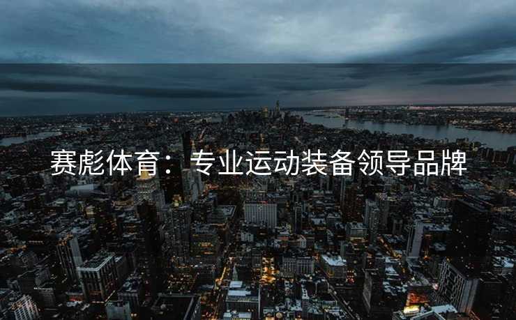 赛彪体育：专业运动装备领导品牌