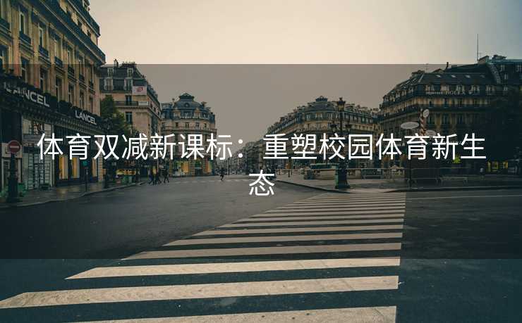 体育双减新课标：重塑校园体育新生态