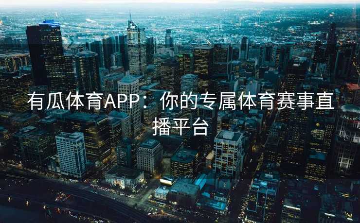 有瓜体育APP：你的专属体育赛事直播平台