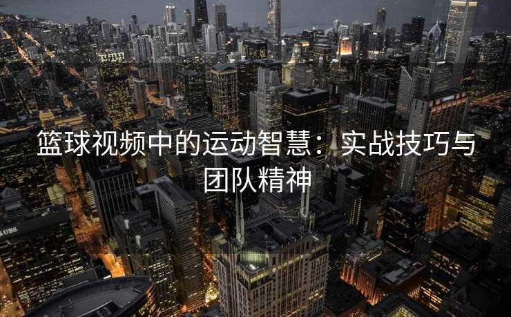 篮球视频中的运动智慧：实战技巧与团队精神