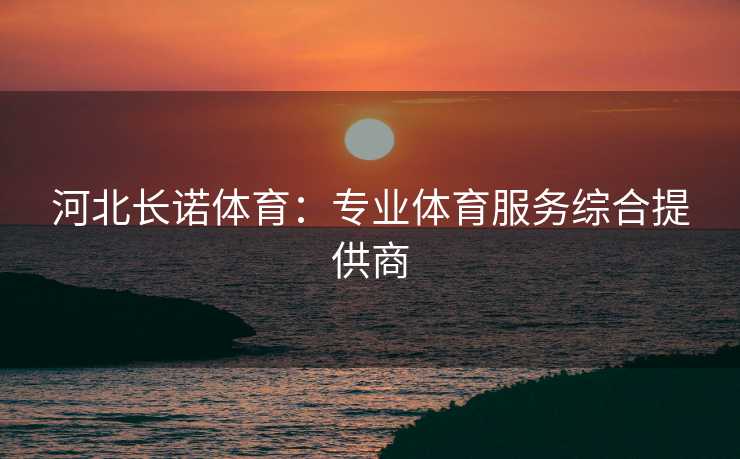 河北长诺体育：专业体育服务综合提供商