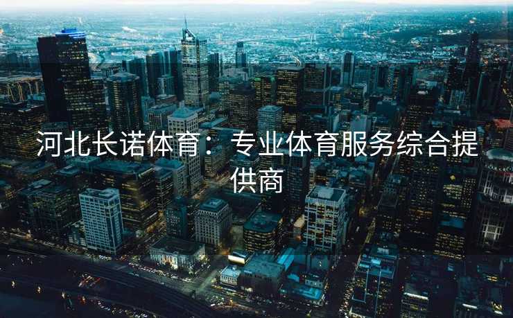 河北长诺体育：专业体育服务综合提供商