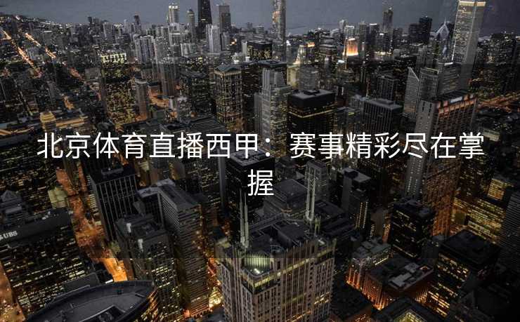 北京体育直播西甲：赛事精彩尽在掌握