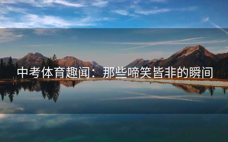 中考体育趣闻：那些啼笑皆非的瞬间