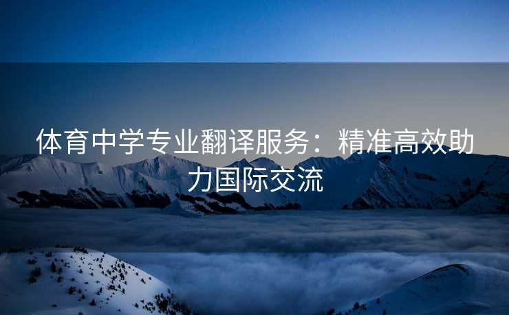 体育中学专业翻译服务：精准高效助力国际交流