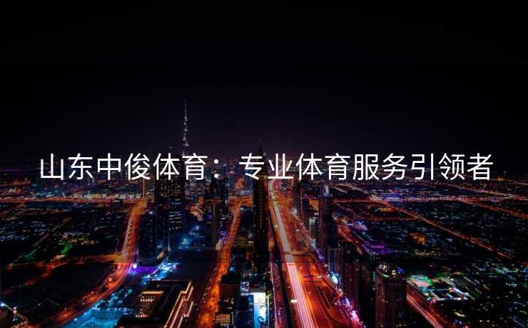 山东中俊体育：专业体育服务引领者