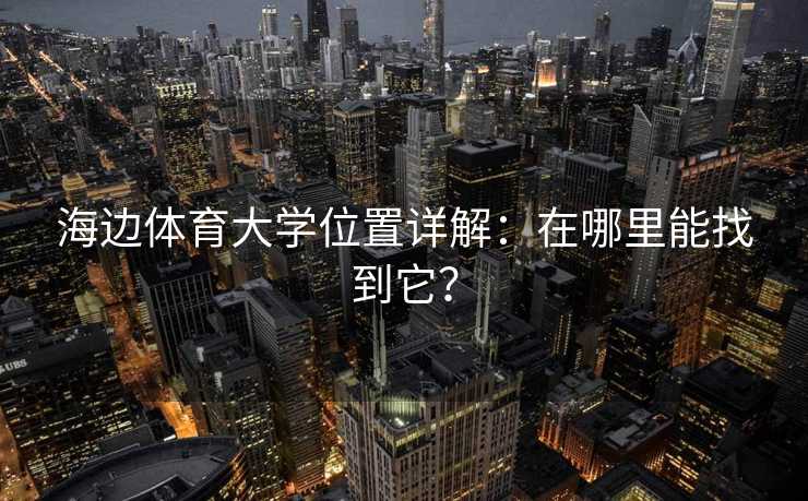 海边体育大学位置详解：在哪里能找到它？