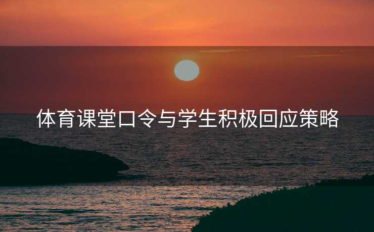 体育课堂口令与学生积极回应策略