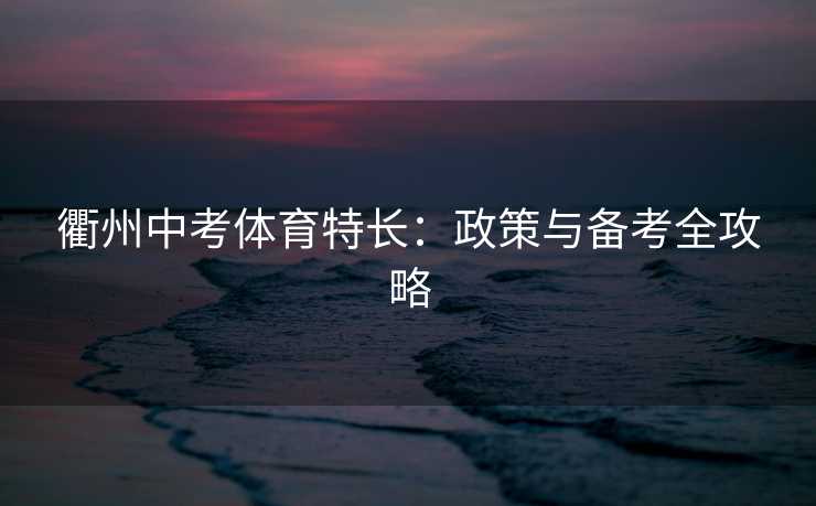 衢州中考体育特长：政策与备考全攻略