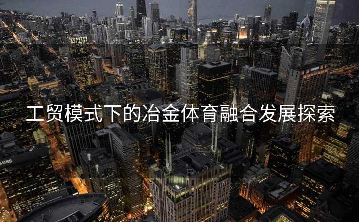 工贸模式下的冶金体育融合发展探索