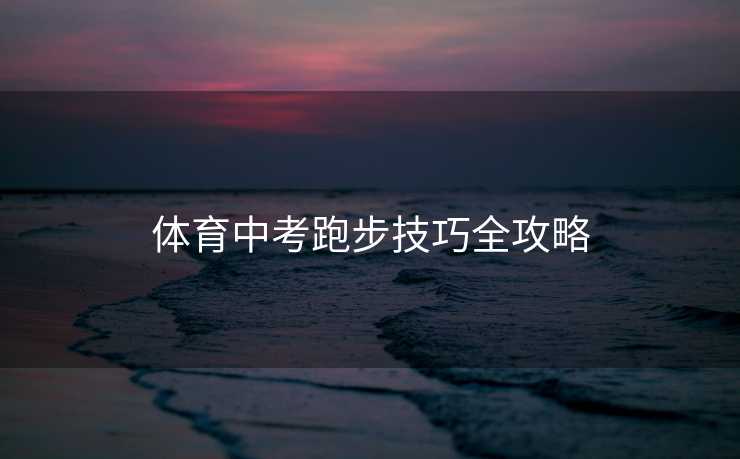 体育中考跑步技巧全攻略