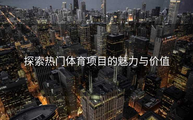 探索热门体育项目的魅力与价值