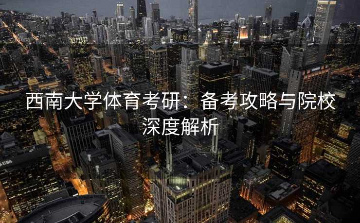 西南大学体育考研：备考攻略与院校深度解析