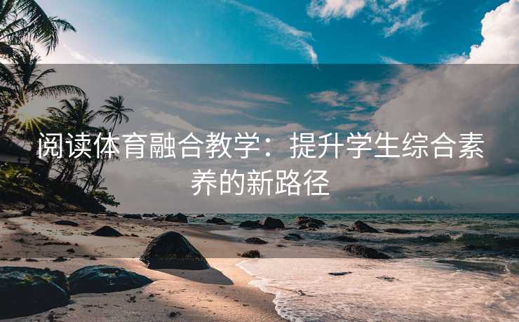 阅读体育融合教学：提升学生综合素养的新路径
