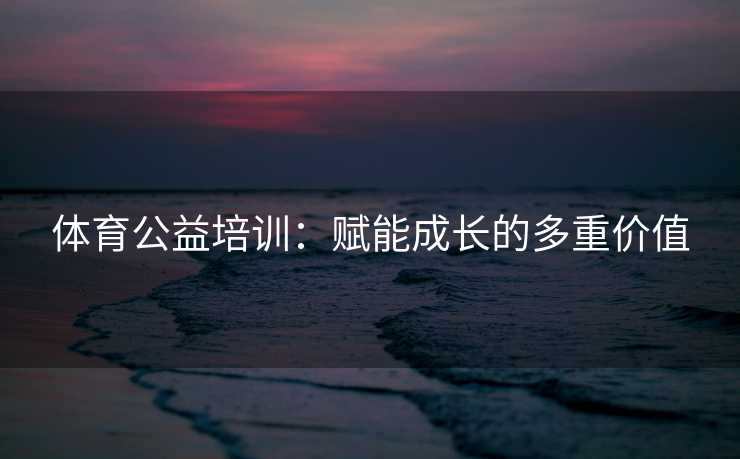 体育公益培训：赋能成长的多重价值