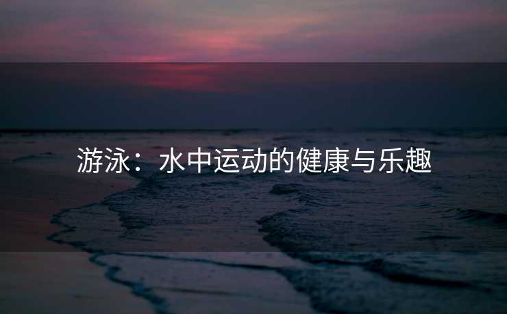 游泳：水中运动的健康与乐趣