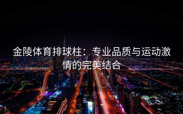 金陵体育排球柱：专业品质与运动激情的完美结合