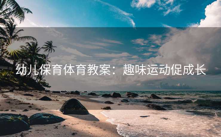 幼儿保育体育教案：趣味运动促成长