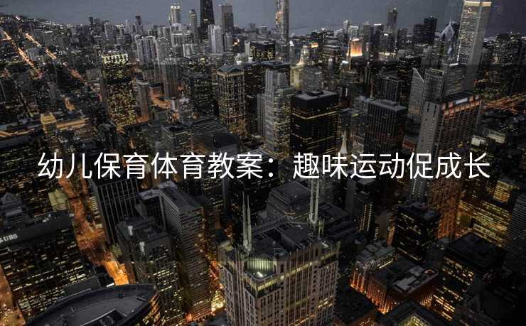 幼儿保育体育教案：趣味运动促成长