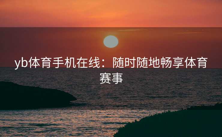 yb体育手机在线：随时随地畅享体育赛事