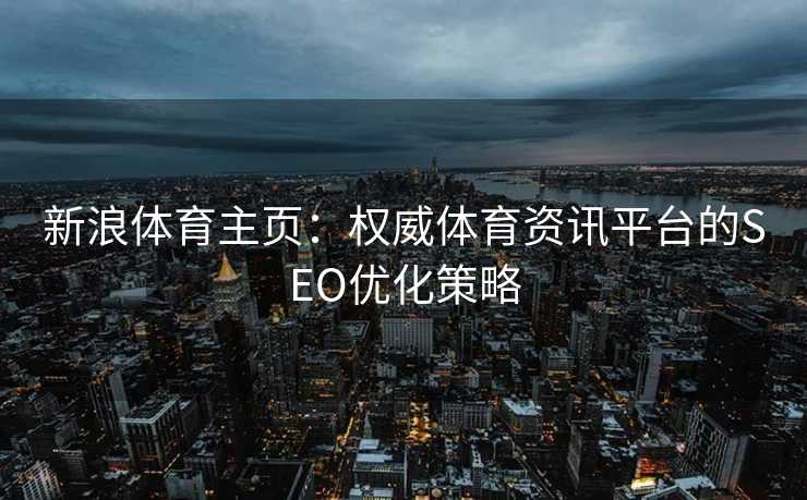新浪体育主页：权威体育资讯平台的SEO优化策略