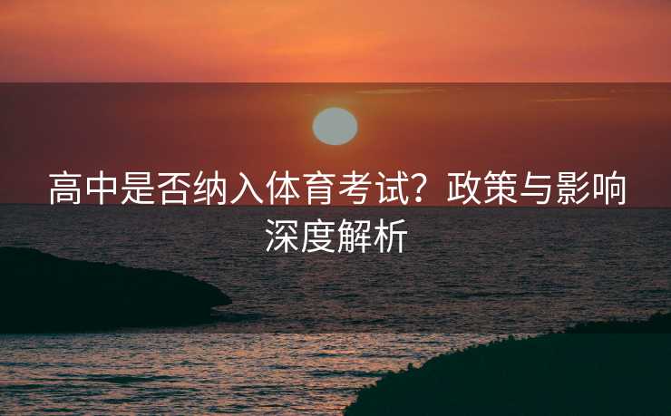高中是否纳入体育考试？政策与影响深度解析