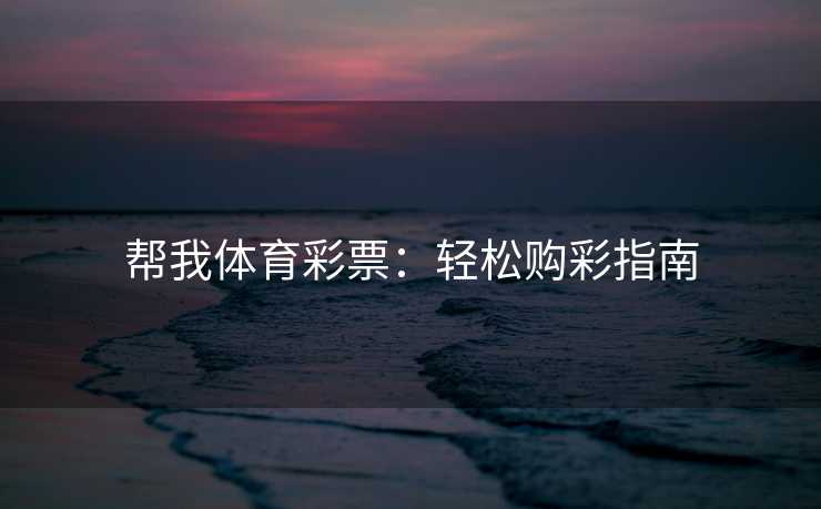 帮我体育彩票：轻松购彩指南