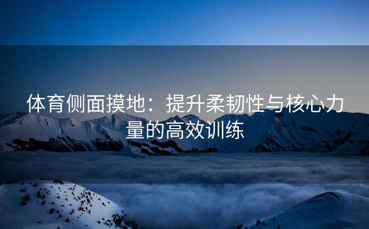 体育侧面摸地：提升柔韧性与核心力量的高效训练
