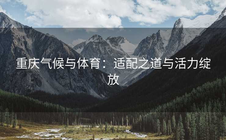 重庆气候与体育：适配之道与活力绽放