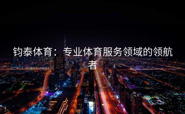 钧泰体育：专业体育服务领域的领航者