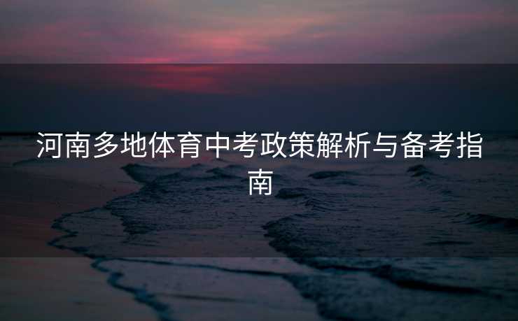河南多地体育中考政策解析与备考指南
