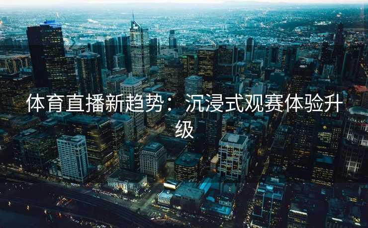体育直播新趋势：沉浸式观赛体验升级