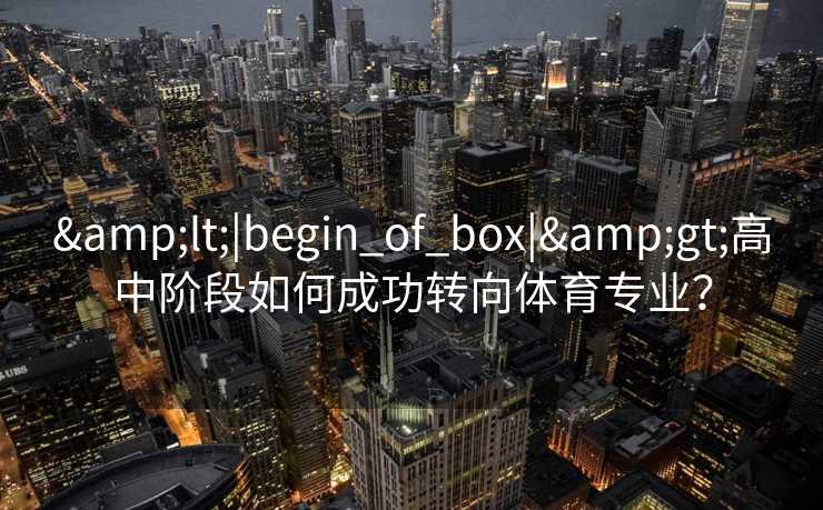 &lt;|begin_of_box|&gt;高中阶段如何成功转向体育专业？