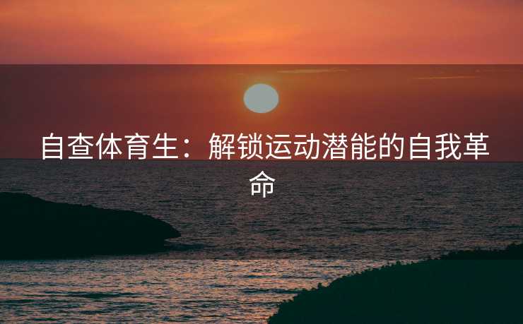 自查体育生：解锁运动潜能的自我革命