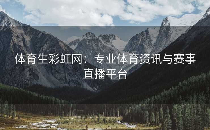 体育生彩虹网：专业体育资讯与赛事直播平台