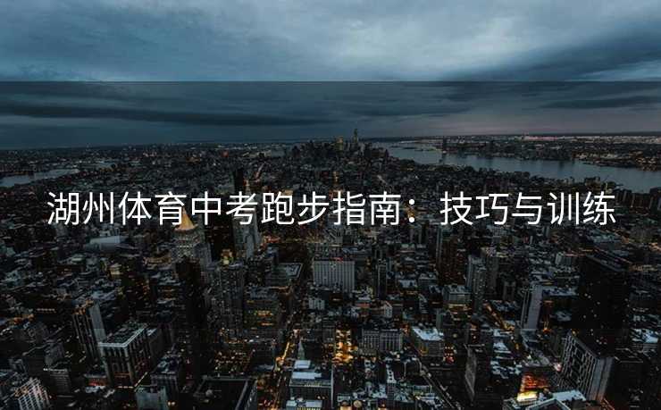 湖州体育中考跑步指南：技巧与训练