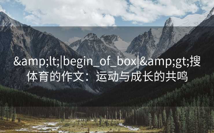 &lt;|begin_of_box|&gt;搜体育的作文：运动与成长的共鸣