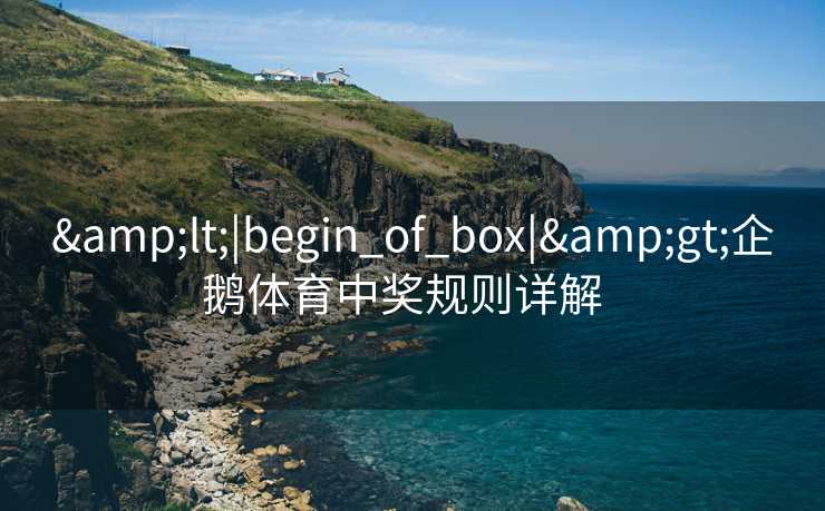 &lt;|begin_of_box|&gt;企鹅体育中奖规则详解  