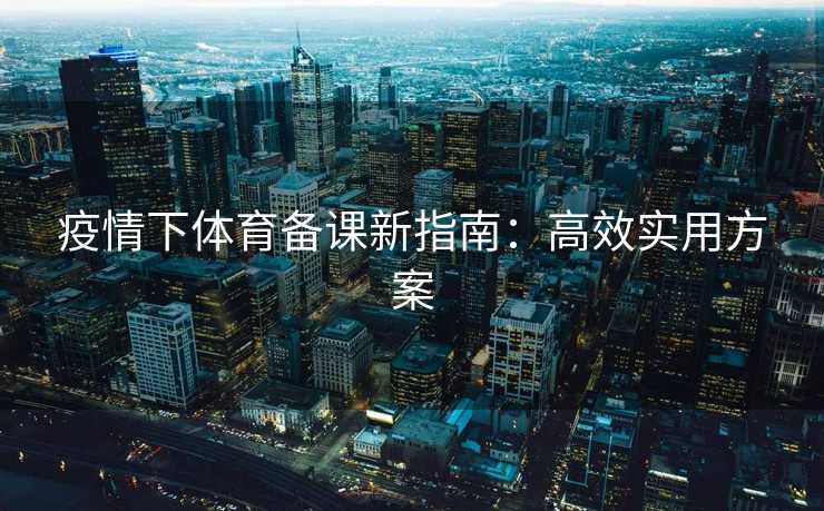 疫情下体育备课新指南：高效实用方案
