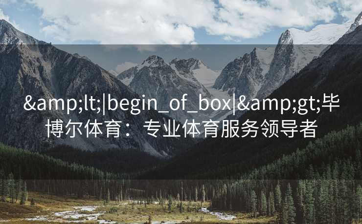 &lt;|begin_of_box|&gt;毕博尔体育：专业体育服务领导者