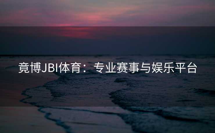 竟博JBI体育：专业赛事与娱乐平台