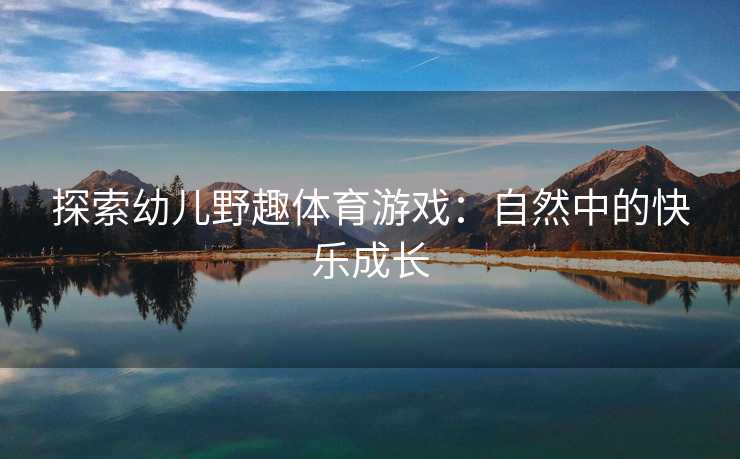 探索幼儿野趣体育游戏：自然中的快乐成长